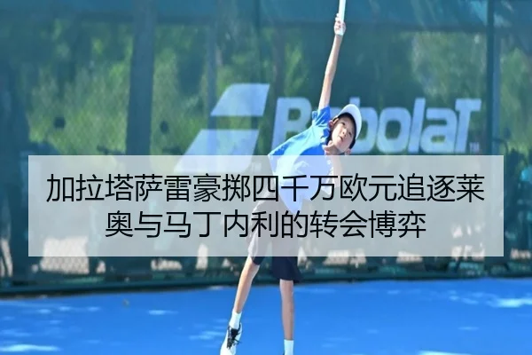 加拉塔萨雷豪掷四千万欧元追逐莱奥与马丁内利的转会博弈